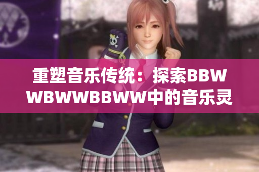重塑音樂傳統(tǒng)：探索BBWWBWWBBWW中的音樂靈感