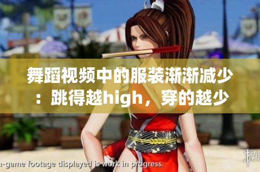 舞蹈視頻中的服裝漸漸減少：跳得越high，穿的越少