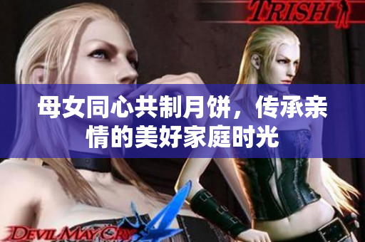 母女同心共制月餅，傳承親情的美好家庭時光