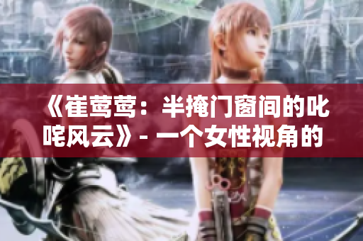 《崔鶯鶯：半掩門窗間的叱咤風(fēng)云》- 一個女性視角的權(quán)謀與情感紛爭