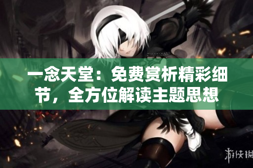 一念天堂：免費(fèi)賞析精彩細(xì)節(jié)，全方位解讀主題思想