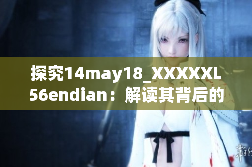 探究14may18_XXXXXL56endian：解讀其背后的含義與影響
