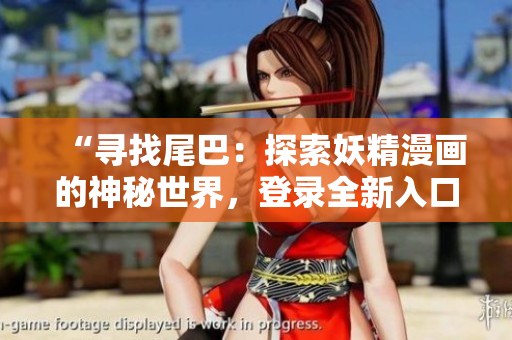 “尋找尾巴：探索妖精漫畫的神秘世界，登錄全新入口界面！”