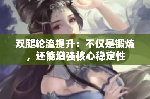 雙腿輪流提升：不僅是鍛煉，還能增強核心穩(wěn)定性