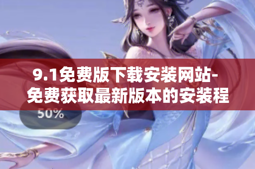 9.1免費(fèi)版下載安裝網(wǎng)站- 免費(fèi)獲取最新版本的安裝程序