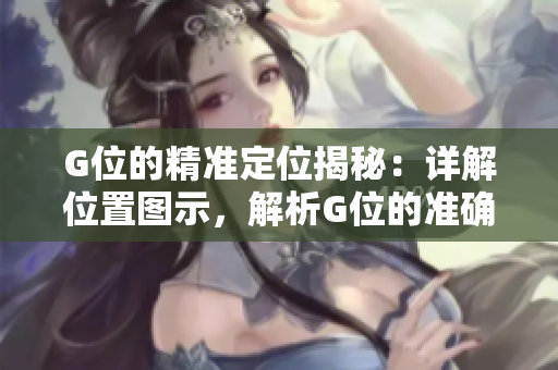 G位的精準(zhǔn)定位揭秘：詳解位置圖示，解析G位的準(zhǔn)確坐標(biāo)