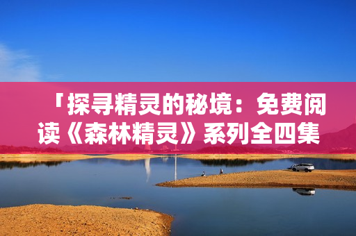 「探尋精靈的秘境：免費(fèi)閱讀《森林精靈》系列全四集」