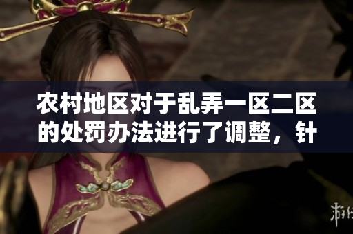 農(nóng)村地區(qū)對于亂弄一區(qū)二區(qū)的處罰辦法進(jìn)行了調(diào)整，針對不同情況采取相應(yīng)措施