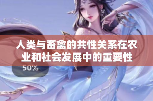 人類與畜禽的共性關(guān)系在農(nóng)業(yè)和社會發(fā)展中的重要性