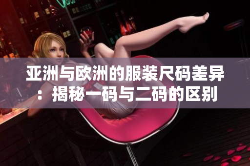 亞洲與歐洲的服裝尺碼差異：揭秘一碼與二碼的區(qū)別