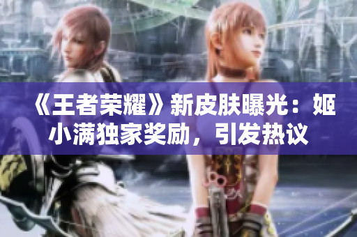 《王者榮耀》新皮膚曝光：姬小滿獨(dú)家獎(jiǎng)勵(lì)，引發(fā)熱議