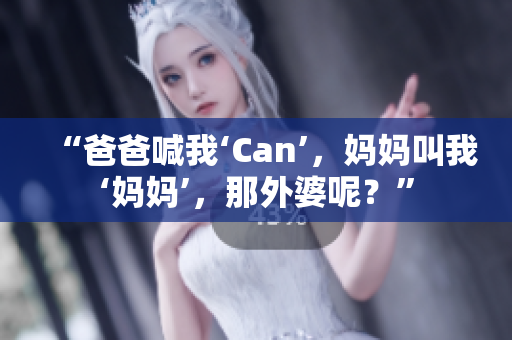 “爸爸喊我‘Can’，媽媽叫我‘媽媽’，那外婆呢？”