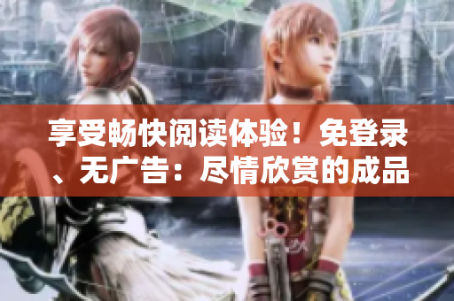 享受暢快閱讀體驗(yàn)！免登錄、無廣告：盡情欣賞的成品漫畫特別版