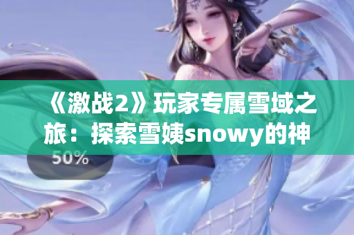 《激戰(zhàn)2》玩家專屬雪域之旅：探索雪姨snowy的神秘世界