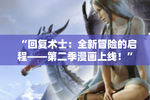 “回復(fù)術(shù)士：全新冒險(xiǎn)的啟程——第二季漫畫上線！”