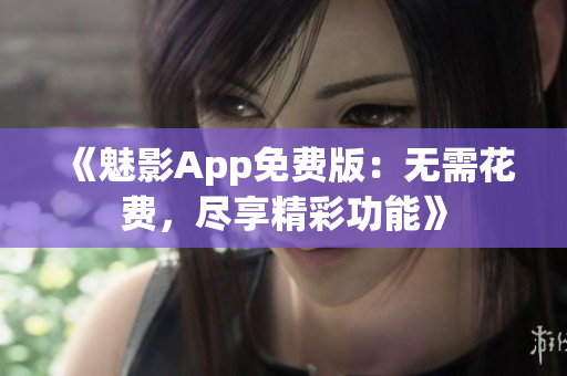 《魅影App免費(fèi)版：無需花費(fèi)，盡享精彩功能》