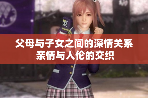 父母與子女之間的深情關(guān)系 親情與人倫的交織