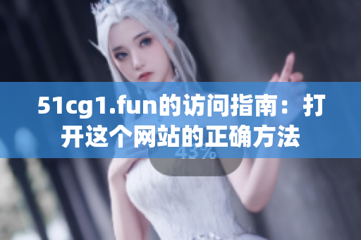 51cg1.fun的訪問指南：打開這個網(wǎng)站的正確方法