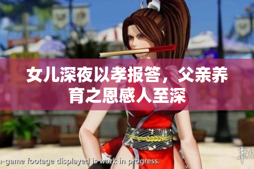 女兒深夜以孝報答，父親養(yǎng)育之恩感人至深