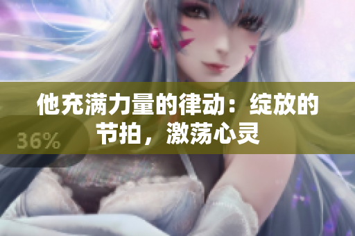 他充滿力量的律動：綻放的節(jié)拍，激蕩心靈
