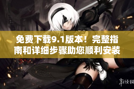 免費(fèi)下載9.1版本！完整指南和詳細(xì)步驟助您順利安裝
