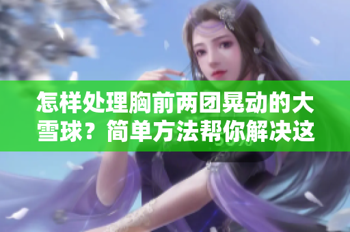 怎樣處理胸前兩團(tuán)晃動的大雪球？簡單方法幫你解決這個尷尬