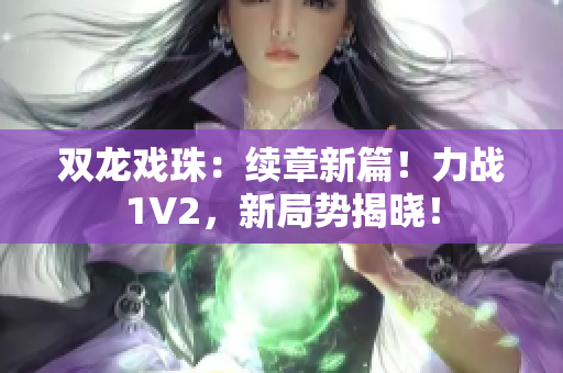 雙龍戲珠：續(xù)章新篇！力戰(zhàn)1V2，新局勢揭曉！
