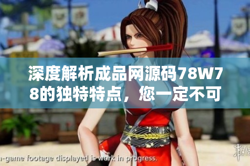 深度解析成品網(wǎng)源碼78W78的獨(dú)特特點(diǎn)，您一定不可錯(cuò)過！