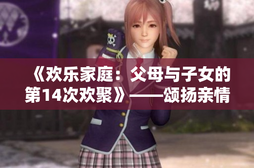 《歡樂家庭：父母與子女的第14次歡聚》——頌揚(yáng)親情的故事