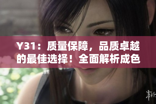 Y31：質(zhì)量保障，品質(zhì)卓越的最佳選擇！全面解析成色一流的Y31手機(jī)！