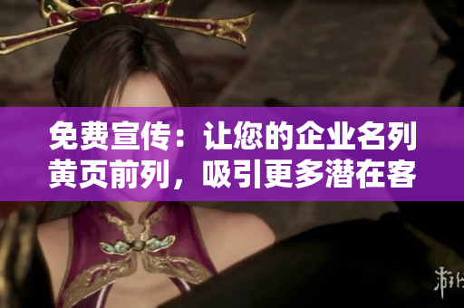 免費宣傳：讓您的企業(yè)名列黃頁前列，吸引更多潛在客戶!