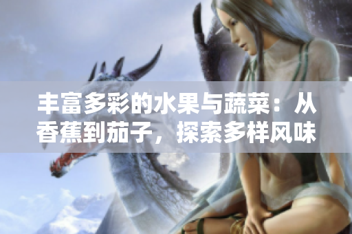 豐富多彩的水果與蔬菜：從香蕉到茄子，探索多樣風(fēng)味的自然饋贈(zèng)