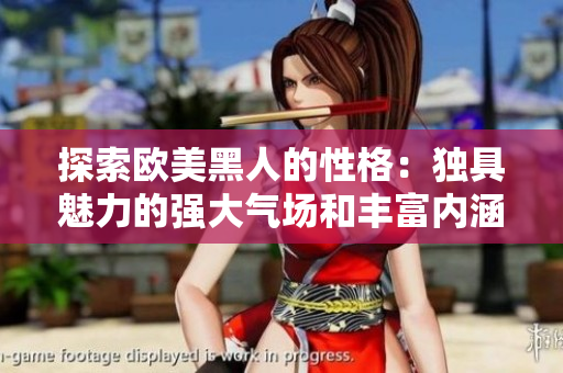 探索歐美黑人的性格：獨(dú)具魅力的強(qiáng)大氣場和豐富內(nèi)涵
