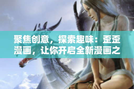 聚焦創(chuàng)意，探索趣味：歪歪漫畫(huà)，讓你開(kāi)啟全新漫畫(huà)之旅！