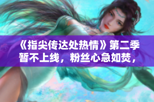 《指尖傳達(dá)處熱情》第二季暫不上線，粉絲心急如焚，期待再次相遇的瞬間
