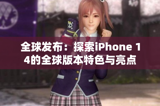 全球發(fā)布：探索iPhone 14的全球版本特色與亮點(diǎn)