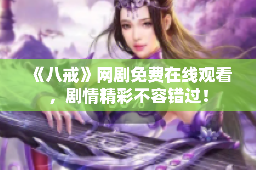 《八戒》網(wǎng)劇免費(fèi)在線觀看，劇情精彩不容錯過！
