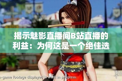 揭示魅影直播間B站直播的利益：為何這是一個(gè)絕佳選擇？