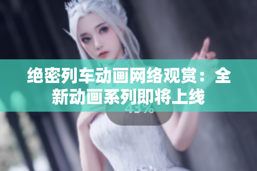 絕密列車動畫網(wǎng)絡(luò)觀賞：全新動畫系列即將上線
