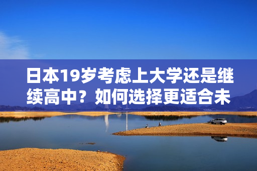 日本19歲考慮上大學(xué)還是繼續(xù)高中？如何選擇更適合未來發(fā)展？