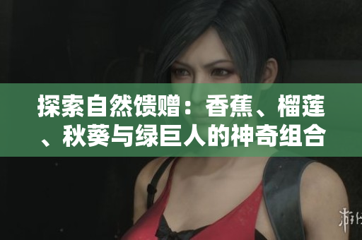 探索自然饋贈：香蕉、榴蓮、秋葵與綠巨人的神奇組合