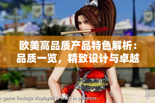 歐美高品質(zhì)產(chǎn)品特色解析：品質(zhì)一覽，精致設(shè)計與卓越性能展示