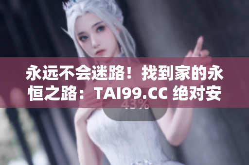 永遠(yuǎn)不會(huì)迷路！找到家的永恒之路：TAI99.CC 絕對安全可靠