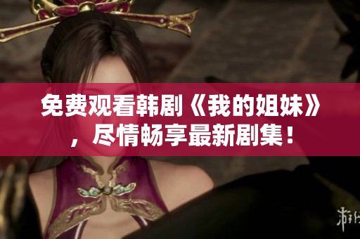 免費(fèi)觀看韓劇《我的姐妹》，盡情暢享最新劇集！