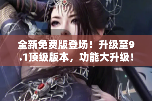 全新免費版登場！升級至9.1頂級版本，功能大升級！