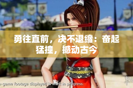 勇往直前，決不退縮：奮起猛撞，撼動古今