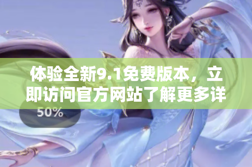 體驗(yàn)全新9.1免費(fèi)版本，立即訪問官方網(wǎng)站了解更多詳情！