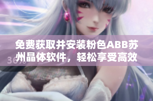 免費(fèi)獲取并安裝粉色ABB蘇州晶體軟件，輕松享受高效工作體驗(yàn)！