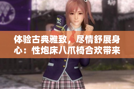 體驗古典雅致，盡情舒展身心：性炮床八爪椅合歡帶來的全新享受