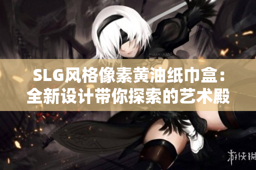 SLG風(fēng)格像素黃油紙巾盒：全新設(shè)計(jì)帶你探索的藝術(shù)殿堂